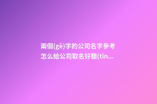兩個(gè)字的公司名字參考 怎么給公司取名好聽(tīng)-第1張-公司起名-玄機(jī)派